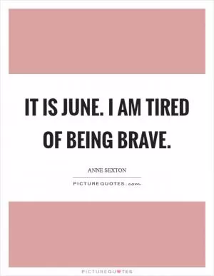 It is June. I am tired of being brave Picture Quote #1