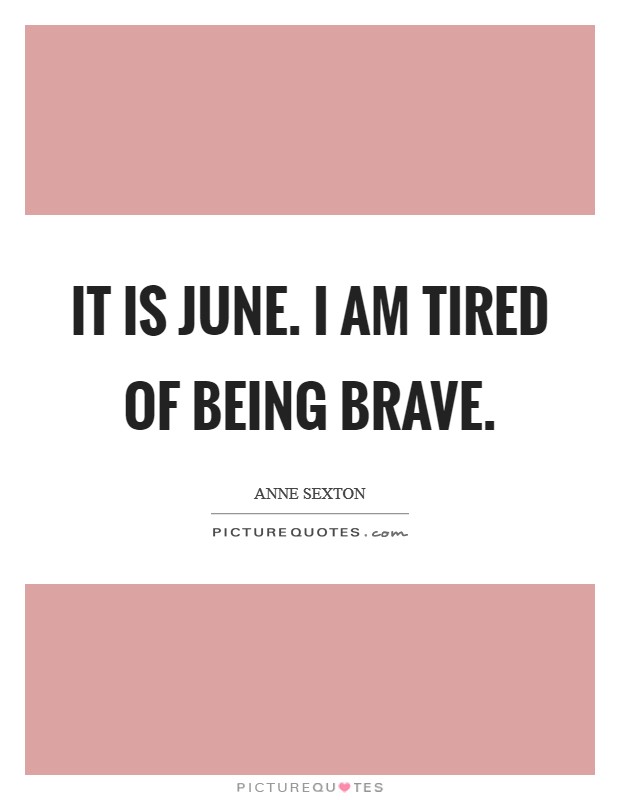 It is June. I am tired of being brave Picture Quote #1