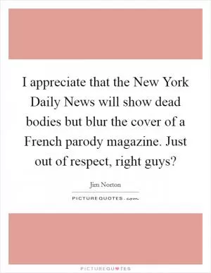 I appreciate that the New York Daily News will show dead bodies but blur the cover of a French parody magazine. Just out of respect, right guys? Picture Quote #1