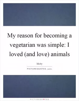 My reason for becoming a vegetarian was simple: I loved (and love) animals Picture Quote #1