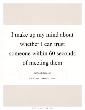 I make up my mind about whether I can trust someone within 60 seconds of meeting them Picture Quote #1