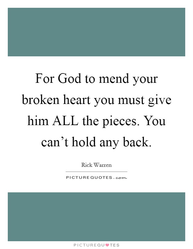 For God to mend your broken heart you must give him ALL the pieces. You can't hold any back Picture Quote #1