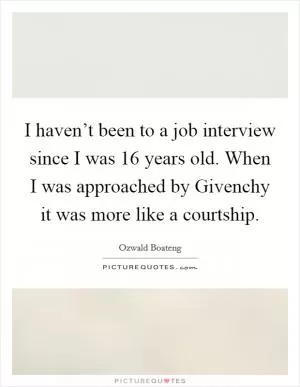 I haven’t been to a job interview since I was 16 years old. When I was approached by Givenchy it was more like a courtship Picture Quote #1