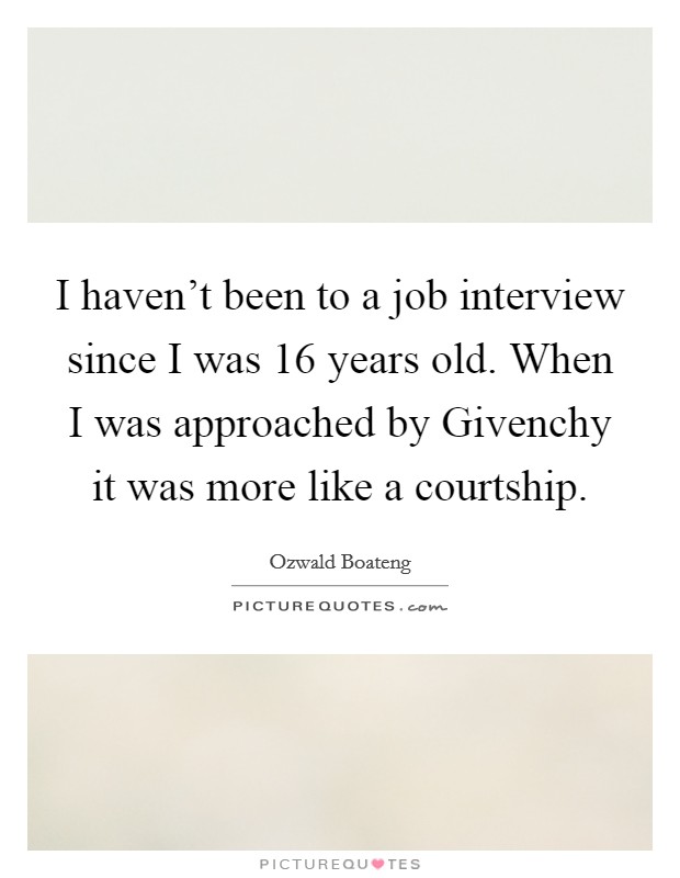 I haven't been to a job interview since I was 16 years old. When I was approached by Givenchy it was more like a courtship Picture Quote #1