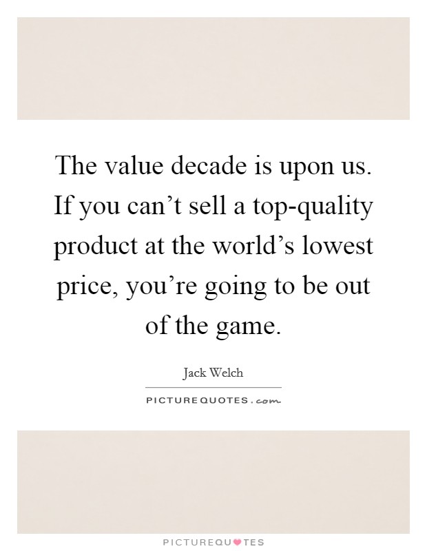 The value decade is upon us. If you can't sell a top-quality product at the world's lowest price, you're going to be out of the game Picture Quote #1