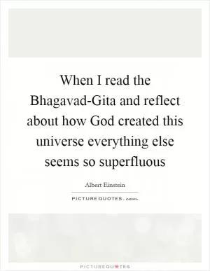 When I read the Bhagavad-Gita and reflect about how God created this universe everything else seems so superfluous Picture Quote #1