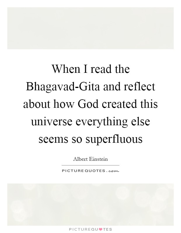 When I read the Bhagavad-Gita and reflect about how God created this universe everything else seems so superfluous Picture Quote #1