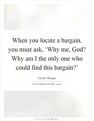 When you locate a bargain, you must ask, ‘Why me, God? Why am I the only one who could find this bargain?’ Picture Quote #1