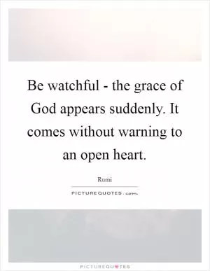 Be watchful - the grace of God appears suddenly. It comes without warning to an open heart Picture Quote #1