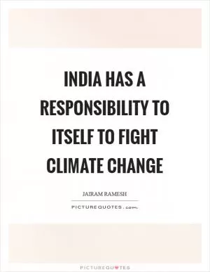 India has a responsibility to itself to fight Climate Change Picture Quote #1