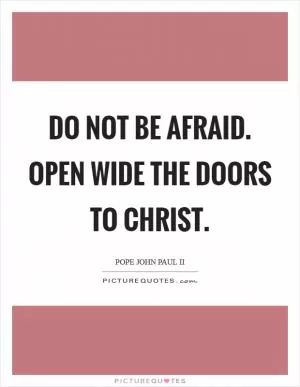Do not be afraid. Open wide the doors to Christ Picture Quote #1
