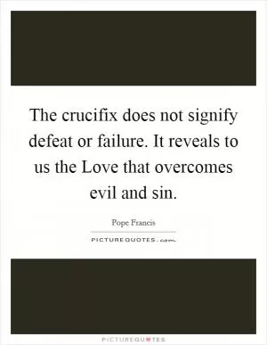 The crucifix does not signify defeat or failure. It reveals to us the Love that overcomes evil and sin Picture Quote #1