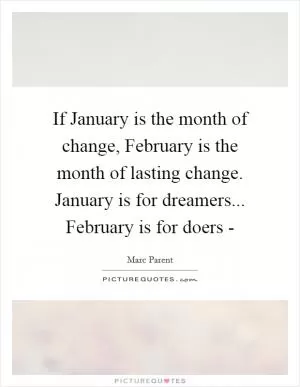 If January is the month of change, February is the month of lasting change. January is for dreamers... February is for doers - Picture Quote #1