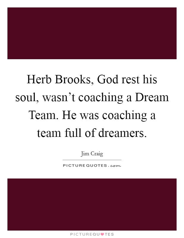 Herb Brooks, God rest his soul, wasn't coaching a Dream Team. He was coaching a team full of dreamers Picture Quote #1