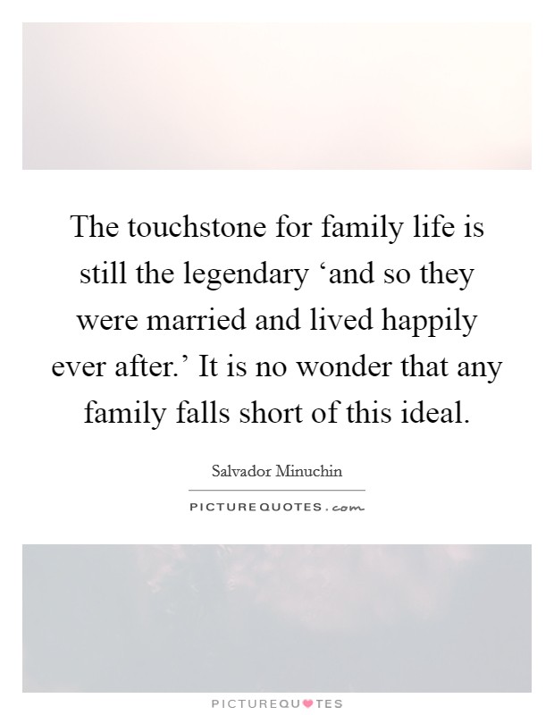 The touchstone for family life is still the legendary ‘and so they were married and lived happily ever after.' It is no wonder that any family falls short of this ideal Picture Quote #1