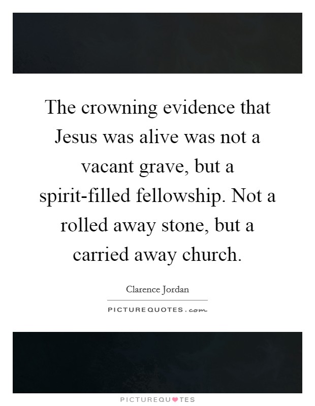 The crowning evidence that Jesus was alive was not a vacant grave, but a spirit-filled fellowship. Not a rolled away stone, but a carried away church Picture Quote #1