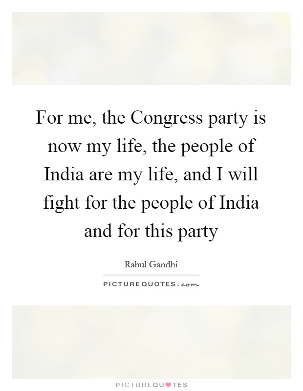 For me, the Congress party is now my life, the people of India are my life, and I will fight for the people of India and for this party Picture Quote #1