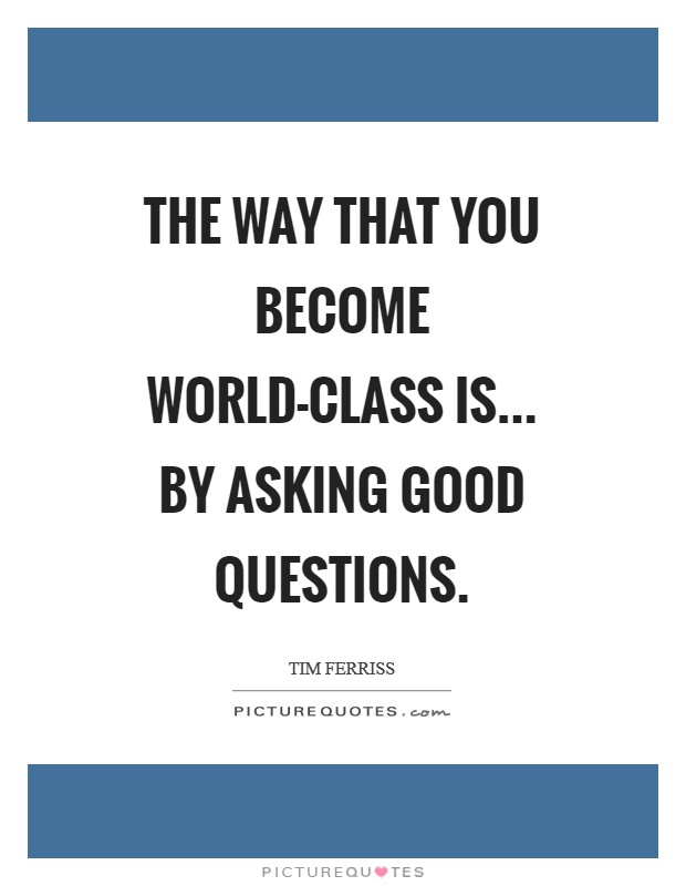 The way that you become world-class is... by asking good questions Picture Quote #1