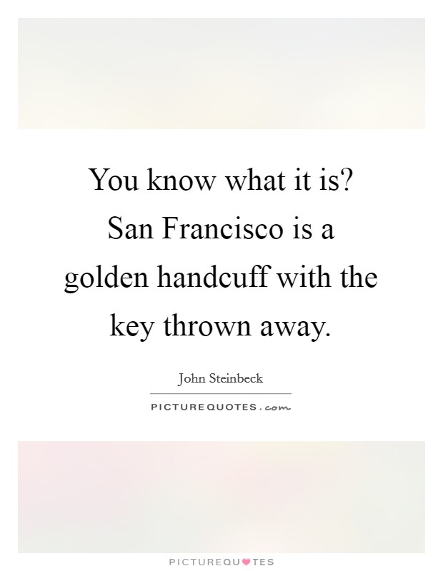 You know what it is? San Francisco is a golden handcuff with the key thrown away Picture Quote #1