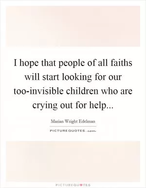 I hope that people of all faiths will start looking for our too-invisible children who are crying out for help Picture Quote #1