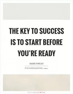 The key to SUCCESS is to START before you’re ready Picture Quote #1