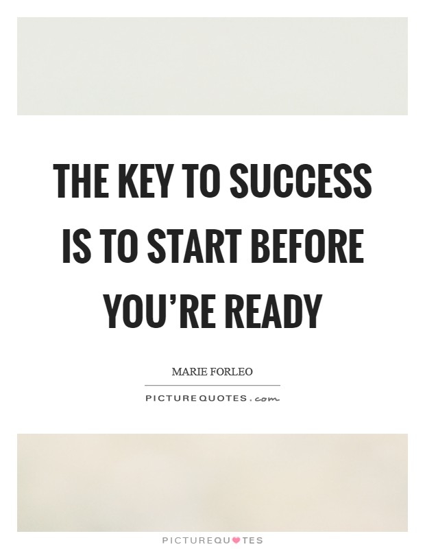 The key to SUCCESS is to START before you're ready Picture Quote #1