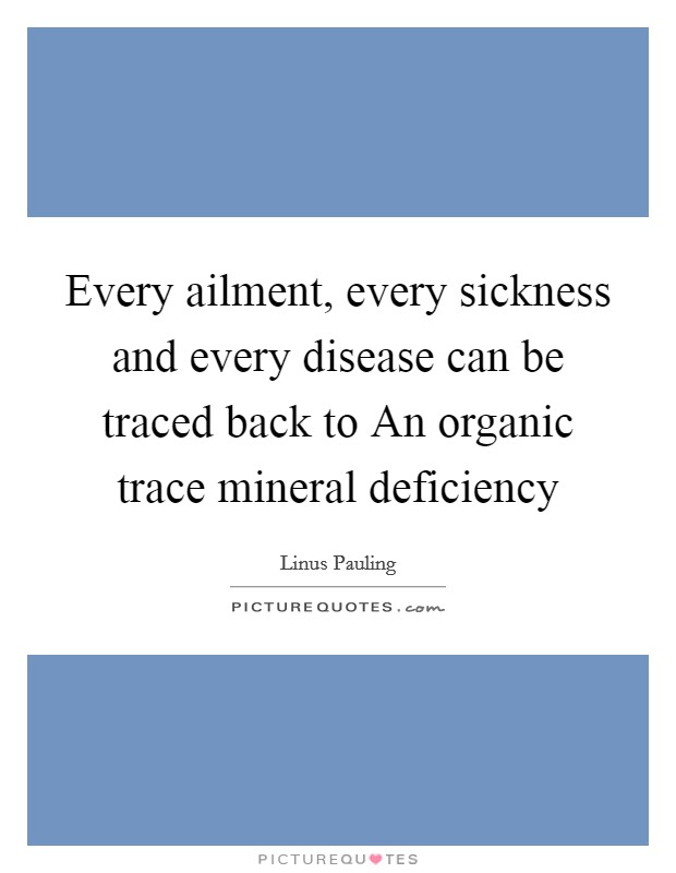 Every ailment, every sickness and every disease can be traced back to An organic trace mineral deficiency Picture Quote #1