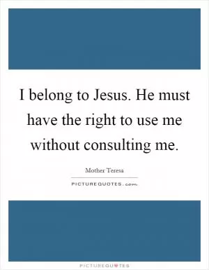 I belong to Jesus. He must have the right to use me without consulting me Picture Quote #1