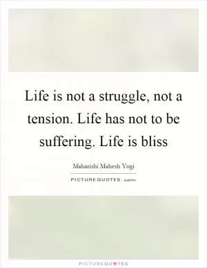 Life is not a struggle, not a tension. Life has not to be suffering. Life is bliss Picture Quote #1