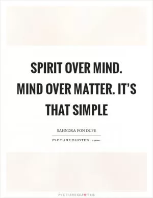 Spirit over mind. Mind over matter. It’s that simple Picture Quote #1