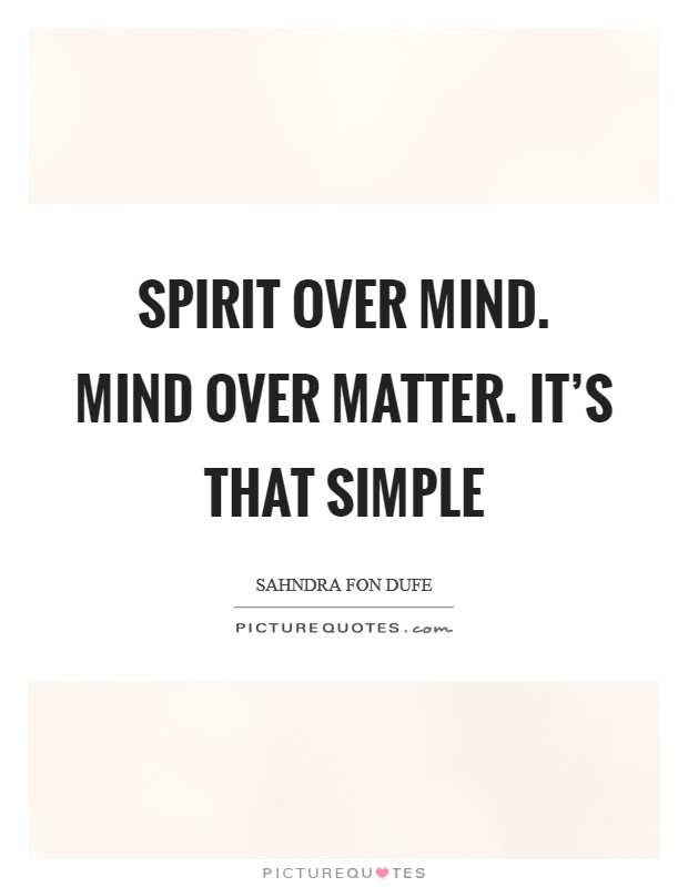 Spirit over mind. Mind over matter. It's that simple Picture Quote #1