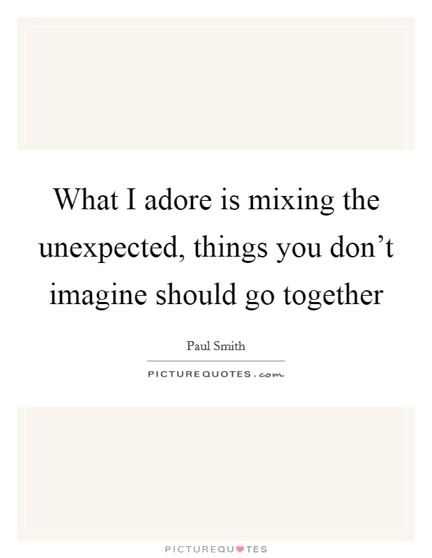 What I adore is mixing the unexpected, things you don't imagine should go together Picture Quote #1