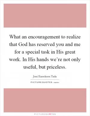 What an encouragement to realize that God has reserved you and me for a special task in His great work. In His hands we’re not only useful, but priceless Picture Quote #1