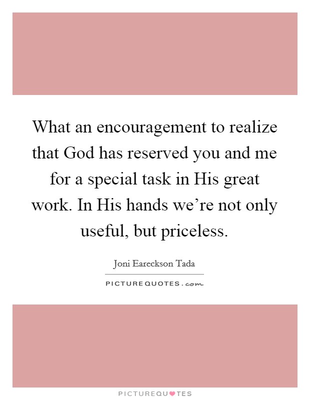 What an encouragement to realize that God has reserved you and me for a special task in His great work. In His hands we're not only useful, but priceless Picture Quote #1