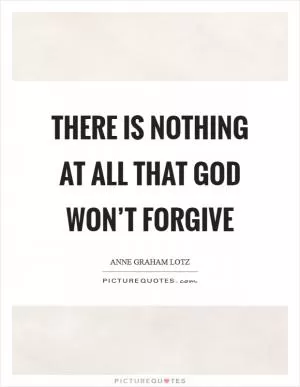 There is nothing at all that God won’t forgive Picture Quote #1