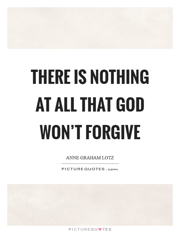 There is nothing at all that God won't forgive Picture Quote #1
