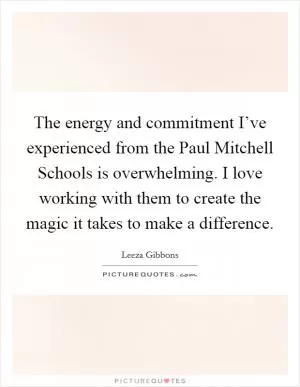 The energy and commitment I’ve experienced from the Paul Mitchell Schools is overwhelming. I love working with them to create the magic it takes to make a difference Picture Quote #1