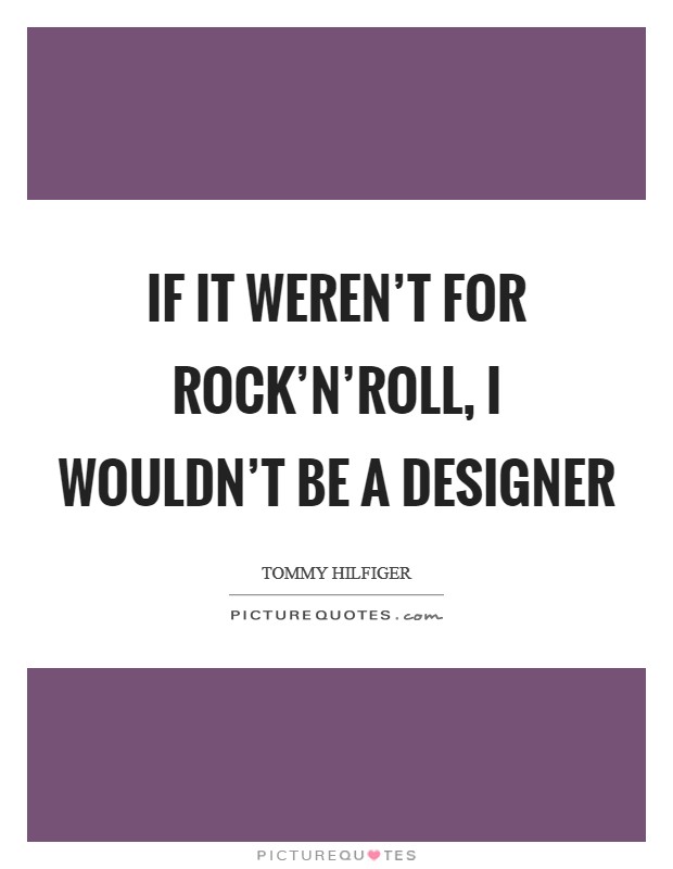 If it weren't for rock'n'roll, I wouldn't be a designer Picture Quote #1