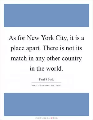 As for New York City, it is a place apart. There is not its match in any other country in the world Picture Quote #1