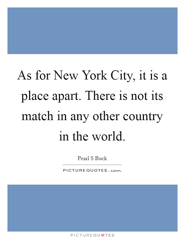 As for New York City, it is a place apart. There is not its match in any other country in the world Picture Quote #1