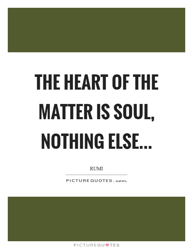 The Heart of the matter is Soul, nothing else Picture Quote #1