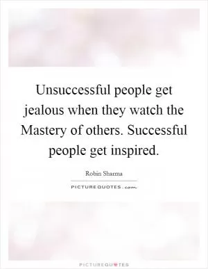 Unsuccessful people get jealous when they watch the Mastery of others. Successful people get inspired Picture Quote #1