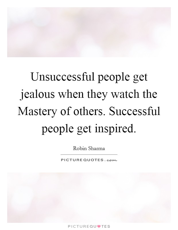 Unsuccessful people get jealous when they watch the Mastery of others. Successful people get inspired Picture Quote #1