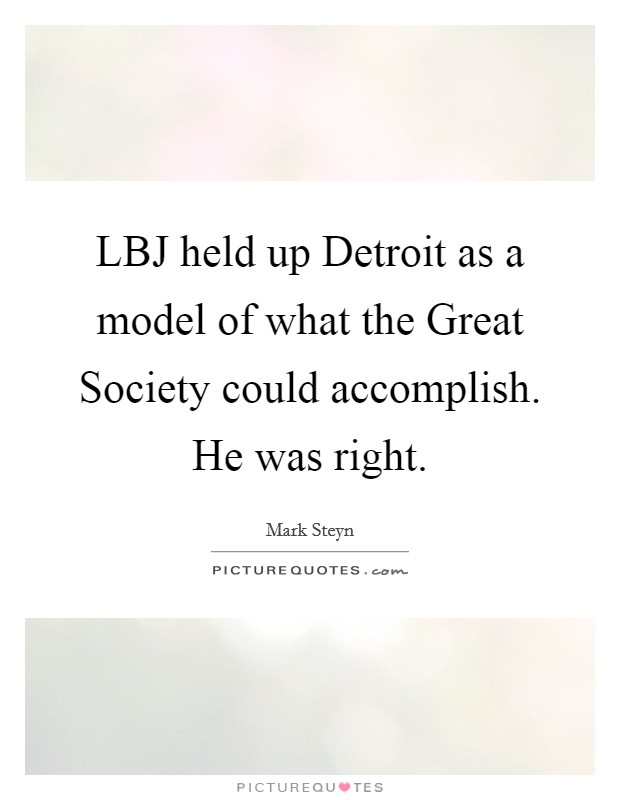 LBJ held up Detroit as a model of what the Great Society could accomplish. He was right Picture Quote #1
