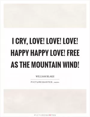 I cry, Love! Love! Love! happy happy Love! free as the mountain wind! Picture Quote #1