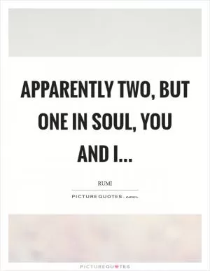 Apparently two, but one in soul, you and I Picture Quote #1