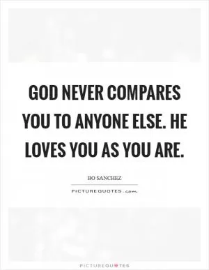 God Never Compares You To Anyone Else. He Loves You As You Are Picture Quote #1