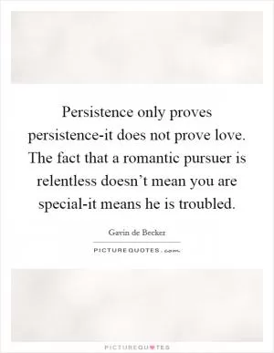 Persistence only proves persistence-it does not prove love. The fact that a romantic pursuer is relentless doesn’t mean you are special-it means he is troubled Picture Quote #1