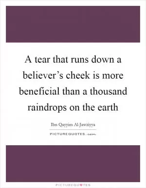 A tear that runs down a believer’s cheek is more beneficial than a thousand raindrops on the earth Picture Quote #1