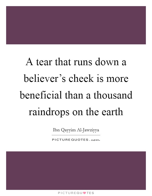 A tear that runs down a believer's cheek is more beneficial than a thousand raindrops on the earth Picture Quote #1